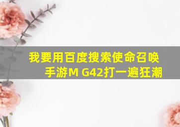 我要用百度搜索使命召唤手游M G42打一遍狂潮